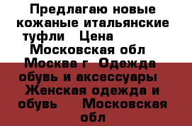 Предлагаю новые кожаные итальянские туфли › Цена ­ 2 500 - Московская обл., Москва г. Одежда, обувь и аксессуары » Женская одежда и обувь   . Московская обл.